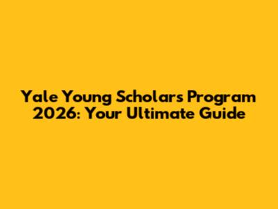Yale Young Scholars Program 2026: Your Ultimate Guide