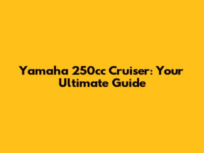 Yamaha 250cc Cruiser: Your Ultimate Guide
