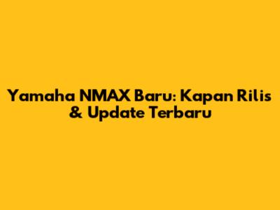 Yamaha NMAX Baru: Kapan Rilis & Update Terbaru