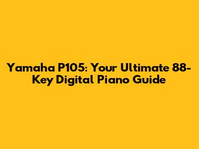 Yamaha P105: Your Ultimate 88-Key Digital Piano Guide