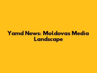 Yamd News: Moldova's Media Landscape