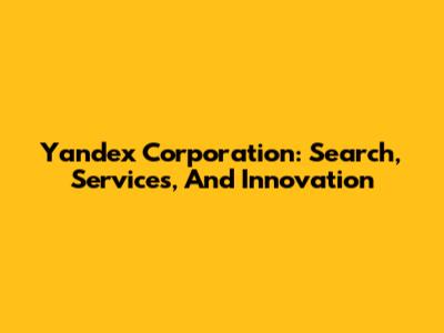 Yandex Corporation: Search, Services, And Innovation