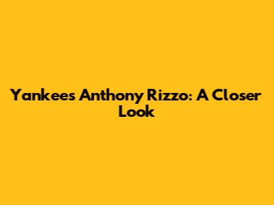 Yankees' Anthony Rizzo: A Closer Look