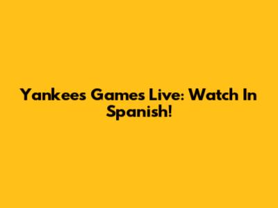 Yankees Games Live: Watch In Spanish!