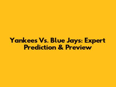 Yankees Vs. Blue Jays: Expert Prediction & Preview