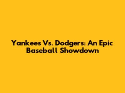 Yankees Vs. Dodgers: An Epic Baseball Showdown