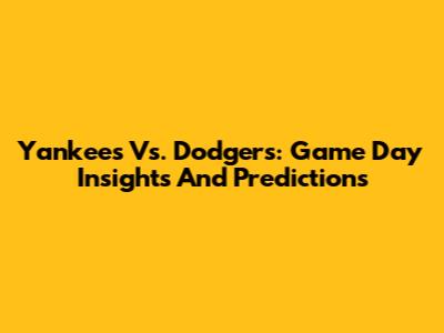 Yankees Vs. Dodgers: Game Day Insights And Predictions