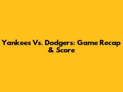 Yankees Vs. Dodgers: Game Recap & Score