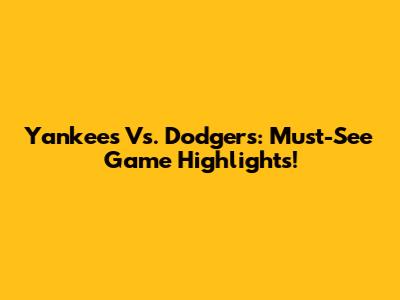 Yankees Vs. Dodgers: Must-See Game Highlights!
