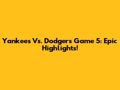 Yankees Vs. Dodgers Game 5: Epic Highlights!