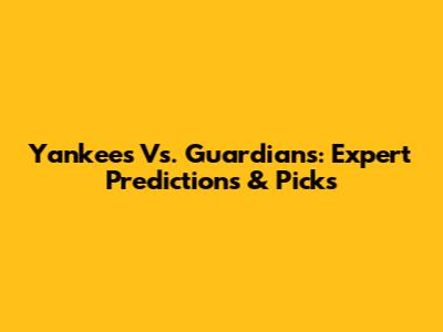 Yankees Vs. Guardians: Expert Predictions & Picks