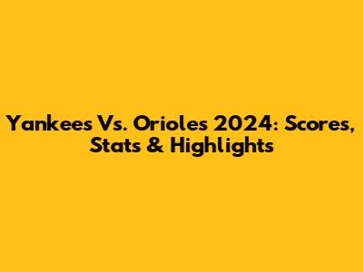 Yankees Vs. Orioles 2024: Scores, Stats & Highlights