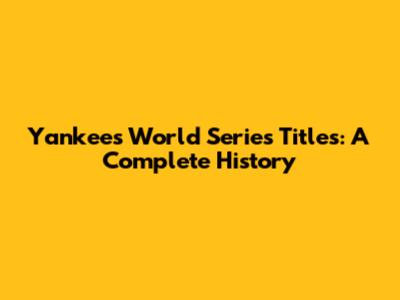 Yankees World Series Titles: A Complete History