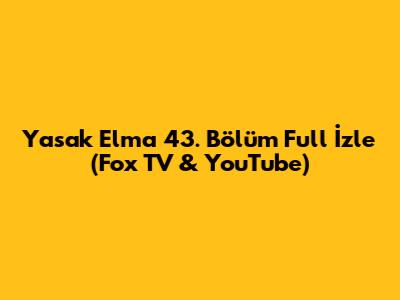 Yasak Elma 43. Bölüm Full İzle (Fox TV & YouTube)