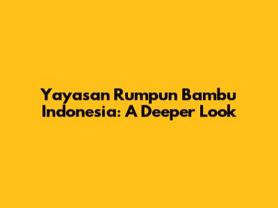 Yayasan Rumpun Bambu Indonesia: A Deeper Look