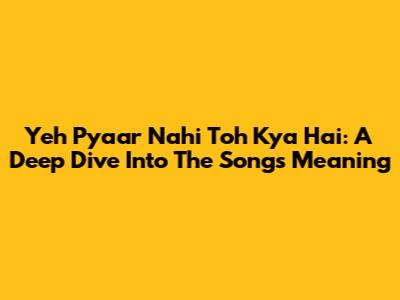 Yeh Pyaar Nahi Toh Kya Hai: A Deep Dive Into The Song's Meaning