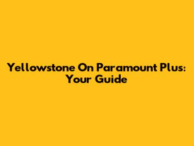 Yellowstone On Paramount Plus: Your Guide