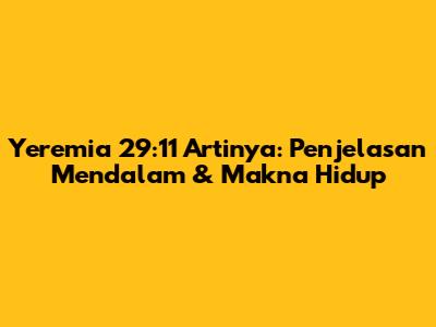 Yeremia 29:11 Artinya: Penjelasan Mendalam & Makna Hidup