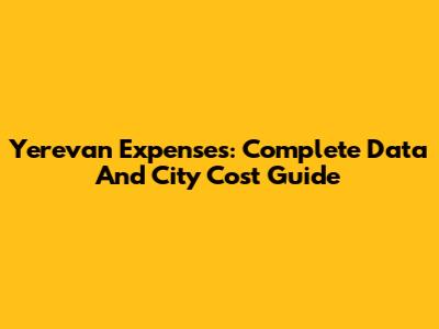 Yerevan Expenses: Complete Data And City Cost Guide