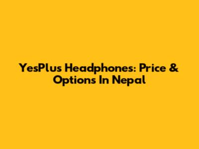 YesPlus Headphones: Price & Options In Nepal