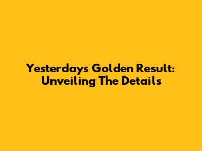Yesterday's Golden Result: Unveiling The Details