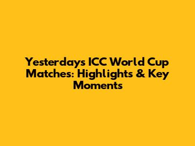 Yesterday's ICC World Cup Matches: Highlights & Key Moments