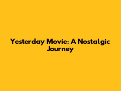 Yesterday Movie: A Nostalgic Journey