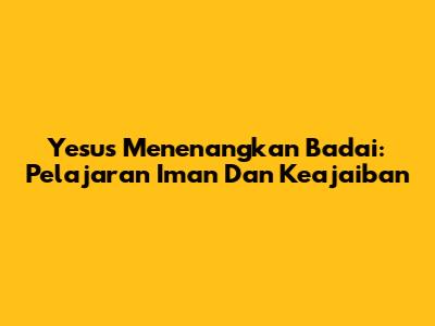 Yesus Menenangkan Badai: Pelajaran Iman Dan Keajaiban