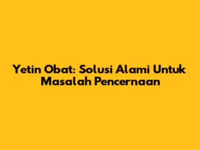 Yetin Obat: Solusi Alami Untuk Masalah Pencernaan