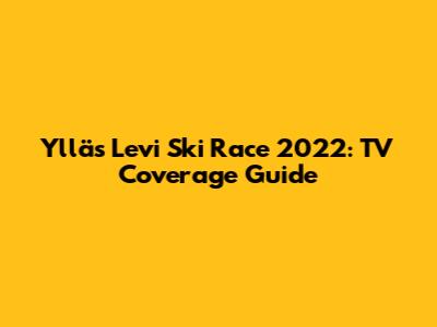 Ylläs Levi Ski Race 2022: TV Coverage Guide