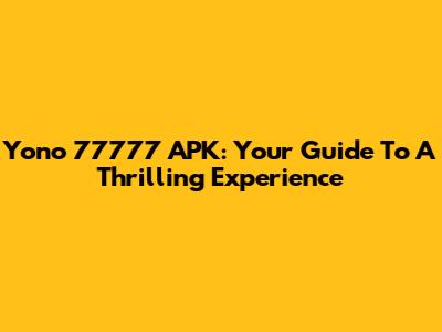 Yono 77777 APK: Your Guide To A Thrilling Experience