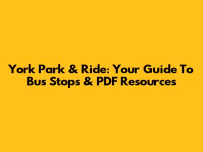 York Park & Ride: Your Guide To Bus Stops & PDF Resources