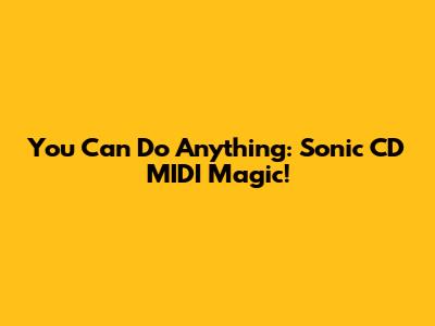 You Can Do Anything: Sonic CD MIDI Magic!