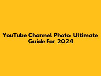 YouTube Channel Photo: Ultimate Guide For 2024