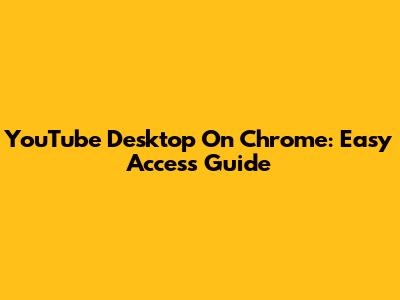 YouTube Desktop On Chrome: Easy Access Guide