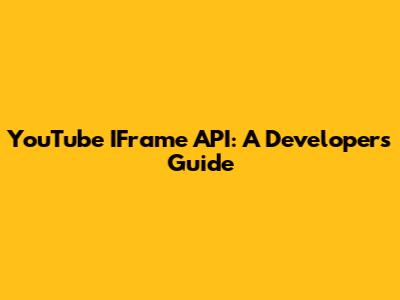 YouTube IFrame API: A Developer's Guide