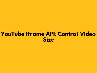 YouTube Iframe API: Control Video Size