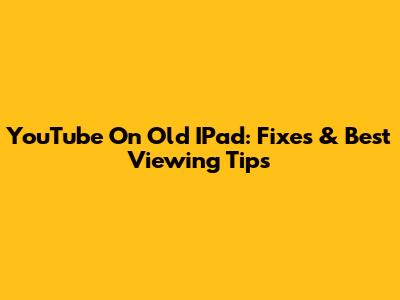 YouTube On Old IPad: Fixes & Best Viewing Tips