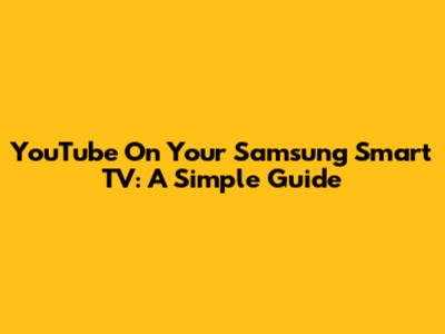 YouTube On Your Samsung Smart TV: A Simple Guide