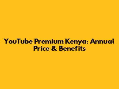 YouTube Premium Kenya: Annual Price & Benefits