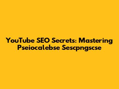 YouTube SEO Secrets: Mastering Pseiocalebse Sescpngscse