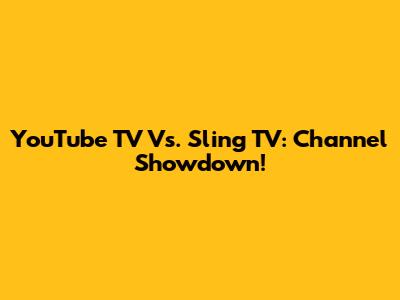 YouTube TV Vs. Sling TV: Channel Showdown!