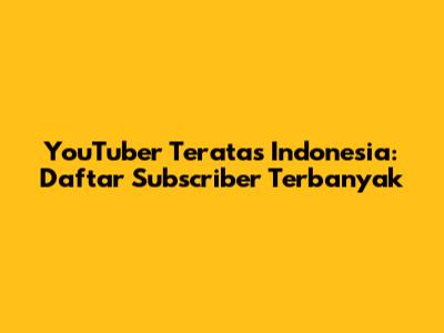 YouTuber Teratas Indonesia: Daftar Subscriber Terbanyak