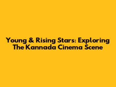 Young & Rising Stars: Exploring The Kannada Cinema Scene
