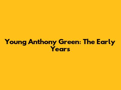 Young Anthony Green: The Early Years