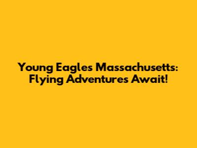 Young Eagles Massachusetts: Flying Adventures Await!