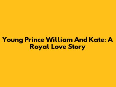 Young Prince William And Kate: A Royal Love Story