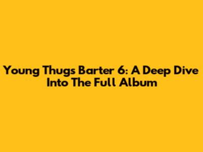Young Thug's Barter 6: A Deep Dive Into The Full Album