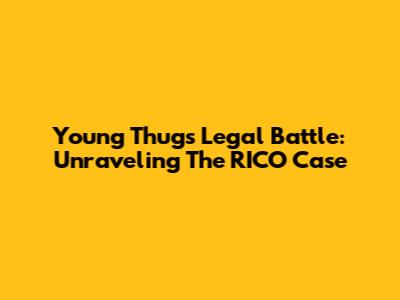 Young Thug's Legal Battle: Unraveling The RICO Case