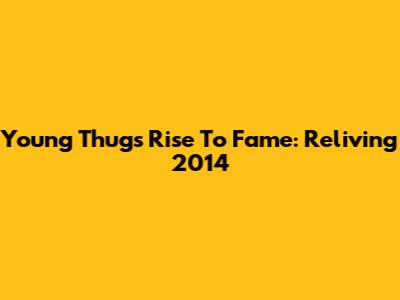 Young Thug's Rise To Fame: Reliving 2014